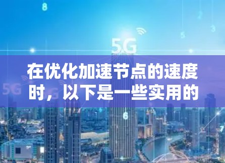 在优化加速节点的速度时，以下是一些实用的步骤和方法