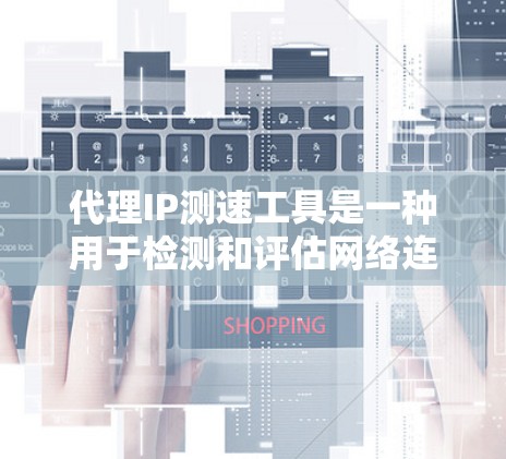 代理IP测速工具是一种用于检测和评估网络连接速度的工具，通常通过代理服务器来获取网络数据。以下是详细介绍代理IP测速工具的内容