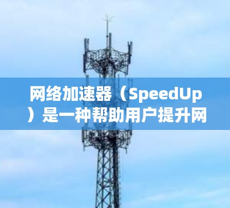 网络加速器（SpeedUp）是一种帮助用户提升网络速度的工具。它支持多种网络加速协议，包括4G、5G、Wi-Fi等，适用于不同类型的网络环境。以下是关于网络加速器的测评