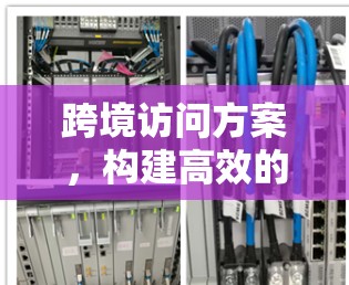 跨境访问方案，构建高效的数据传输网络