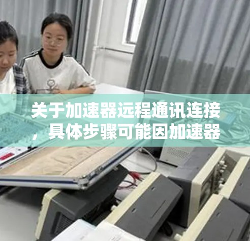 关于加速器远程通讯连接，具体步骤可能因加速器的不同而有所不同。以下是一般性的指导，你可以根据自己的加速器进行调整
