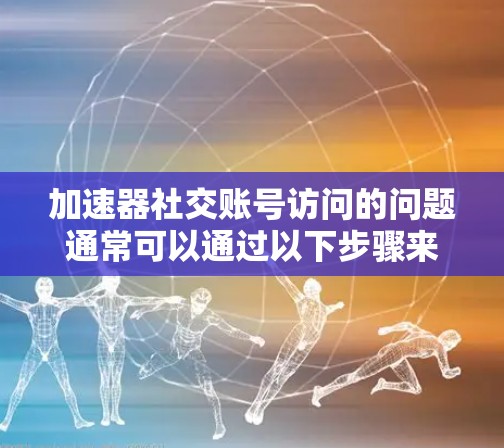 加速器社交账号访问的问题通常可以通过以下步骤来解决