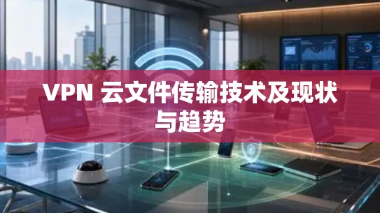VPN 云文件传输技术及现状与趋势