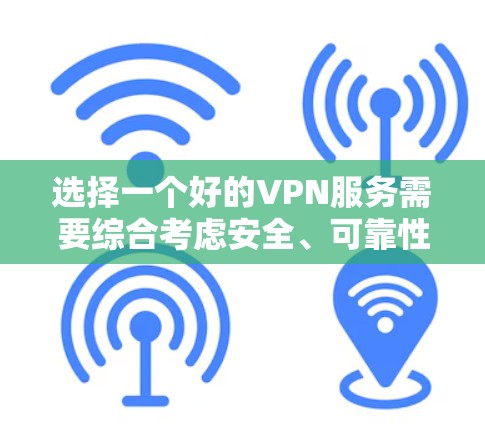 选择一个好的VPN服务需要综合考虑安全、可靠性和适用性。以下是一些步骤，帮助你轻松访问VPN服务