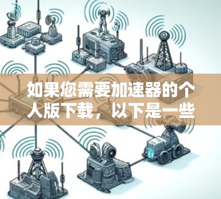 如果您需要加速器的个人版下载，以下是一些推荐的工具，它们通常基于免费的版本