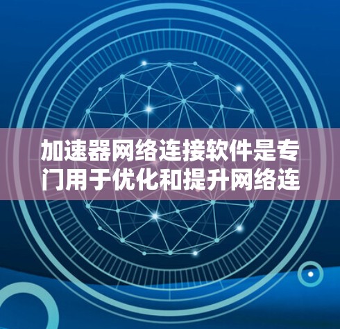 加速器网络连接软件是专门用于优化和提升网络连接性能的技术，通过多种方法如网络编程、数据压缩、延迟控制和实时监控来提高网络速度和稳定性。以下是详细的步骤指南