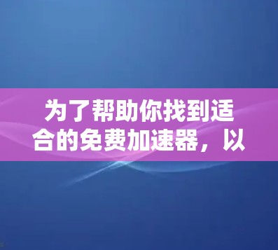为了帮助你找到适合的免费加速器，以下是一些推荐，涵盖不同需求和功能