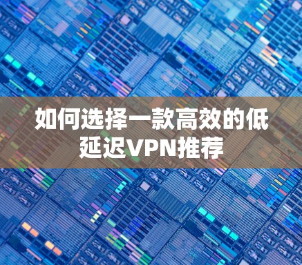 如何选择一款高效的低延迟VPN推荐