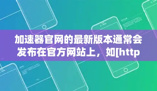 加速器官网的最新版本通常会发布在官方网站上，如[https:www加速net.com]https:www加速net.com)其中通常包含最新的功能、优化和改进。以下是一些常见的功能和改进