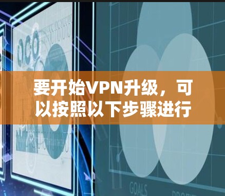 要开始VPN升级，可以按照以下步骤进行