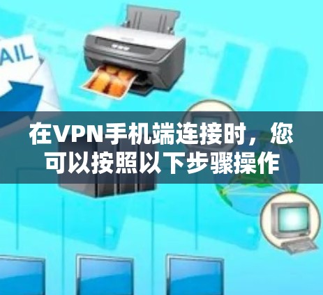 在VPN手机端连接时,您可以按照以下步骤操作 在VPN手机端连接时,您可以按照以下步骤操作