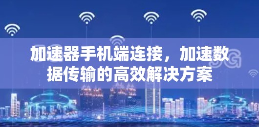 加速器手机端连接，加速数据传输的高效解决方案