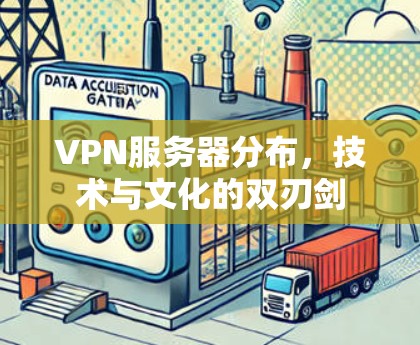 VPN服务器分布，技术与文化的双刃剑