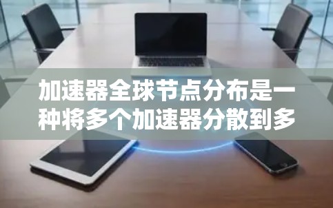 加速器全球节点分布是一种将多个加速器分散到多个节点上，以提高整体性能的技术。以下是对此概念的详细解释