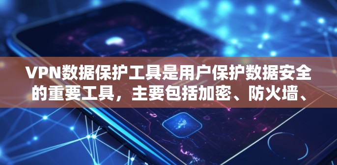 VPN数据保护工具是用户保护数据安全的重要工具，主要包括加密、防火墙、端到端加密、多因素认证、访问控制、日志分析和监控等。以下是详细的内容
