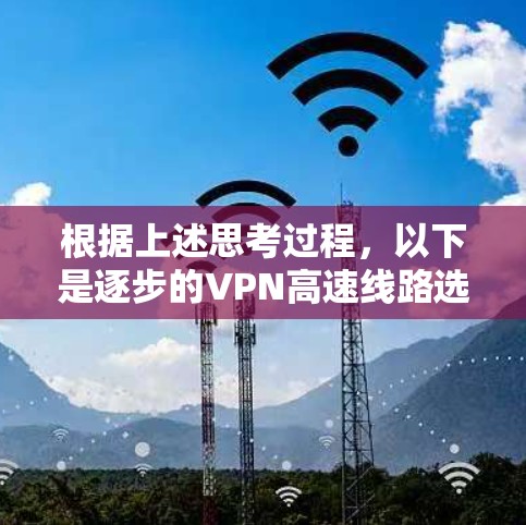 根据上述思考过程，以下是逐步的VPN高速线路选择策略