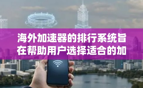 海外加速器的排行系统旨在帮助用户选择适合的加速工具，考虑到不同的需求和适用场景。以下是对海外加速器排行的总结