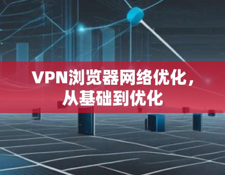 VPN浏览器网络优化，从基础到优化