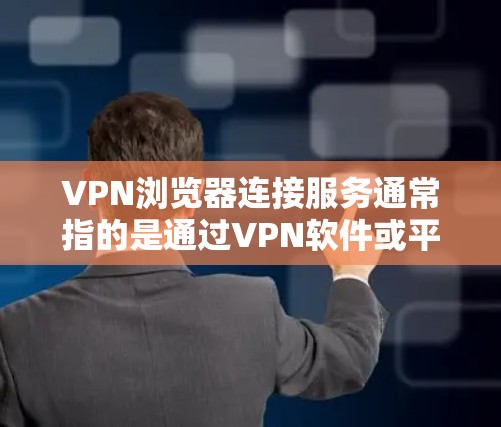 VPN浏览器连接服务通常指的是通过VPN软件或平台在浏览器中进行的连接，用于访问互联网。以下是关于VPN浏览器连接服务的一些关键点和步骤