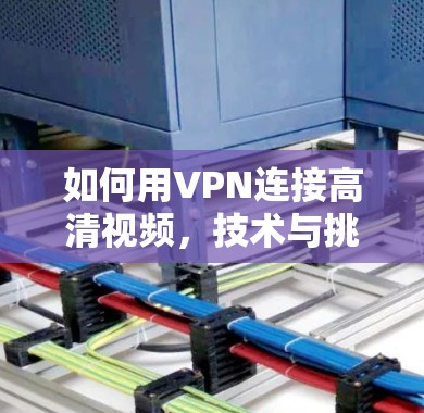 如何用VPN连接高清视频，技术与挑战