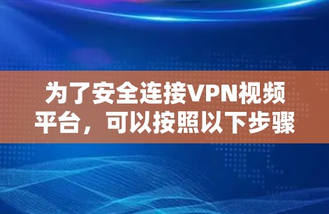 为了安全连接VPN视频平台，可以按照以下步骤操作