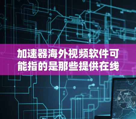 加速器海外视频软件可能指的是那些提供在线观看或下载海外视频的软件。以下是一些常见的海外视频软件及其特点