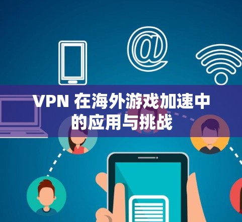 VPN 在海外游戏加速中的应用与挑战
