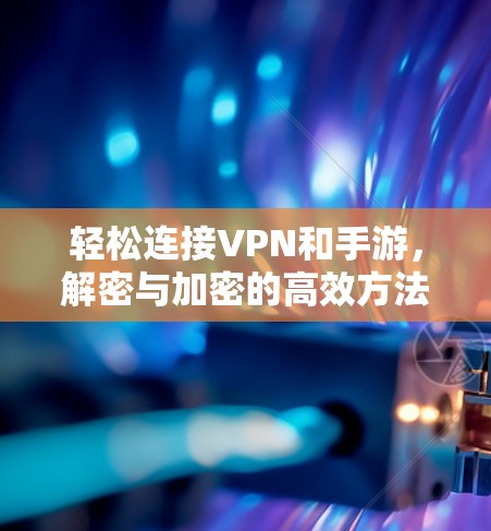 轻松连接VPN和手游，解密与加密的高效方法
