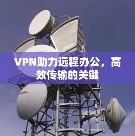 VPN助力远程办公，高效传输的关键