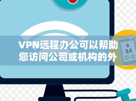 VPN远程办公可以帮助您访问公司或机构的外网资源，提供了一种高效且安全的办公方式。以下是详细的步骤和注意事项