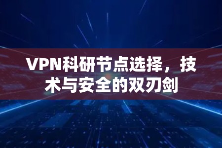 VPN科研节点选择，技术与安全的双刃剑