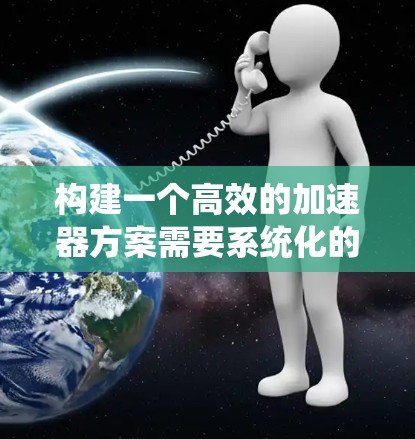 构建一个高效的加速器方案需要系统化的规划和执行。以下是基于上述思考步骤的详细指南