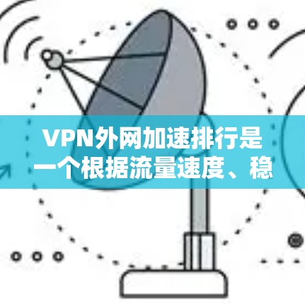 VPN外网加速排行是一个根据流量速度、稳定性、安全性等多方面指标进行排名的列表。以下是几个常见的VPN推荐平台及其特点