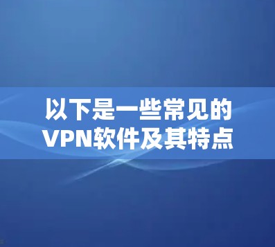 以下是一些常见的VPN软件及其特点