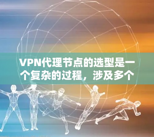 VPN代理节点的选型是一个复杂的过程，涉及多个方面，需要综合考虑需求、技术、成本、安全性和操作 ease等因素。以下是一个结构化的总结，帮助你做出明智的选择
