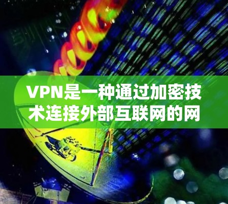 VPN是一种通过加密技术连接外部互联网的网络服务，旨在保护用户数据的安全性。以下是关于VPN的详细指南