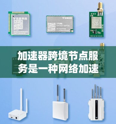 加速器跨境节点服务是一种网络加速技术，用于在多个节点之间进行数据传输。它通过优化数据传输路径、减少延迟、提高吞吐量等方式，提升系统的整体性能