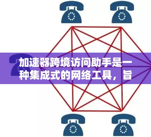 加速器跨境访问助手是一种集成式的网络工具，旨在帮助用户在多个网络上高效地进行远程访问，确保数据传输稳定，减少延迟。它可能包括以下功能
