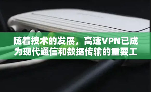 随着技术的发展，高速VPN已成为现代通信和数据传输的重要工具。以下是一些综合考虑的步骤和建议，帮助您在高速路上安全使用VPN