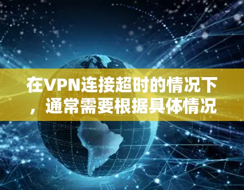 在VPN连接超时的情况下，通常需要根据具体情况采取以下措施来解决