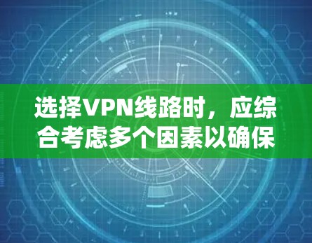 选择VPN线路时，应综合考虑多个因素以确保安全、效率和兼容性。以下是一个系统化的选择步骤指南