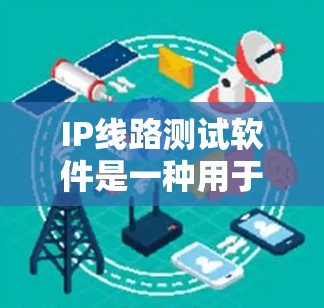 IP线路测试软件是一种用于测试和分析IP网络线路性能的工具，常见的有以下几种