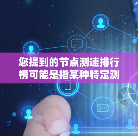 您提到的节点测速排行榜可能是指某种特定测试平台或测试工具中的测速数据排行榜。不过，我需要更多的上下文来提供准确的信息。以下是一些可能的解释和例子