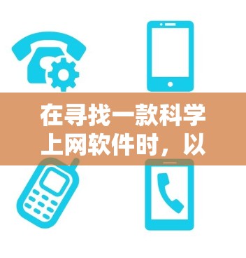 在寻找一款科学上网软件时，以下几点提供了全面的信息