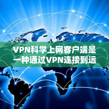 VPN科学上网客户端是一种通过VPN连接到远程服务器，用于科学研究和实验分析的工具。以下是对该领域的简要分析
