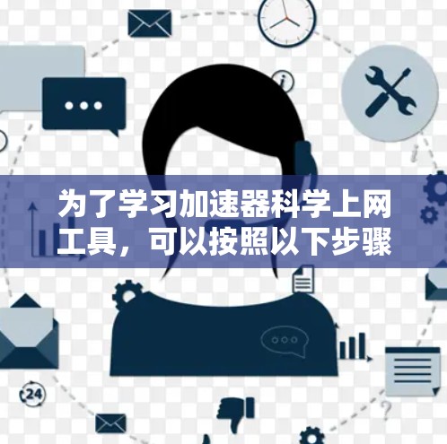 为了学习加速器科学上网工具，可以按照以下步骤进行