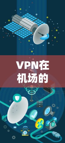 VPN在机场的使用确实是一个特殊且敏感的场景，因为需要确保用户的合法身份和安全。以下是一些关于VPN机场线路测试的一些关键点和建议