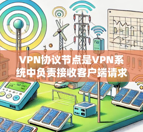 VPN协议节点是VPN系统中负责接收客户端请求并发送到目标服务器的节点。以下是关于VPN协议节点的详细分析