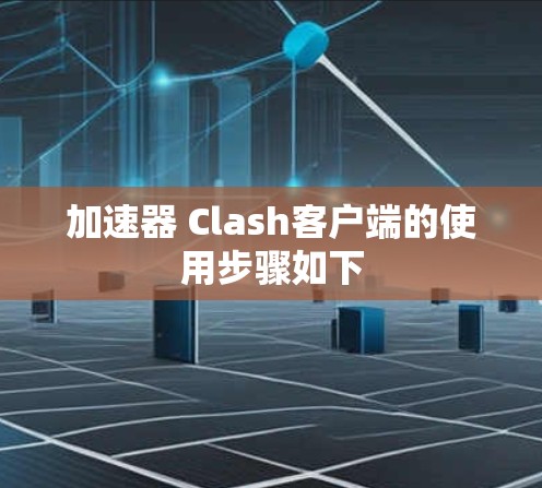 加速器 Clash客户端的使用步骤如下