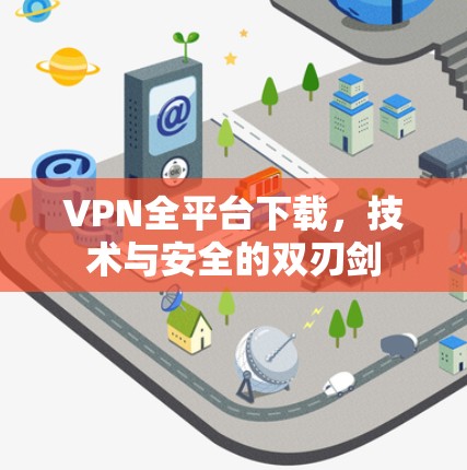 VPN全平台下载，技术与安全的双刃剑